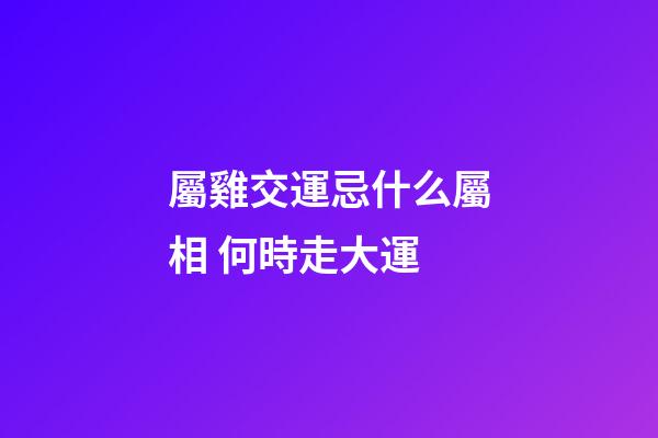 屬雞交運忌什么屬相 何時走大運